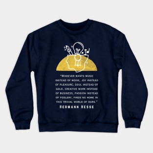 Copy of Hermann Hesse quote: Whoever wants music instead of noise, joy instead of pleasure... finds no home in this trivial world of ours. Crewneck Sweatshirt